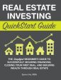 Real Estate Investing QuickStart Guide: The Simplified Beginner s Guide to Successfully Securing Financing, Closing Your First Deal, and Building Weal For Discount