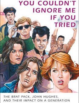 You Couldn t Ignore Me If You Tried: The Brat Pack, John Hughes, and Their Impact on a Generation For Cheap